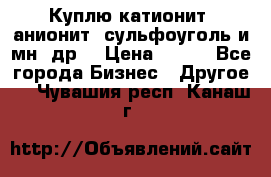 Куплю катионит ,анионит ,сульфоуголь и мн. др. › Цена ­ 100 - Все города Бизнес » Другое   . Чувашия респ.,Канаш г.